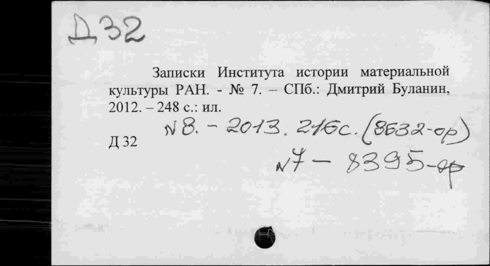 ﻿дгг
Записки Института истории материальной культуры РАН. - № 7. — СПб.: Дмитрий Буланин, 2012. - 248 с.: ил.
Л- 583 Ь-